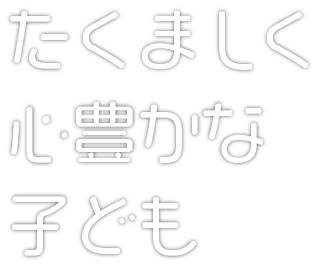 たくましく心豊かな子ども